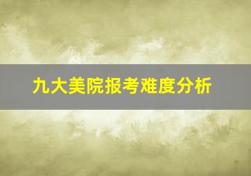 九大美院报考难度分析