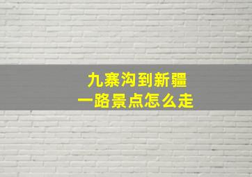 九寨沟到新疆一路景点怎么走