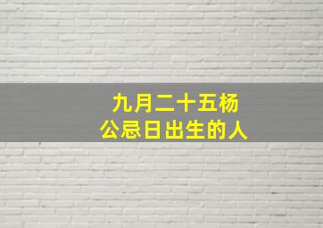 九月二十五杨公忌日出生的人