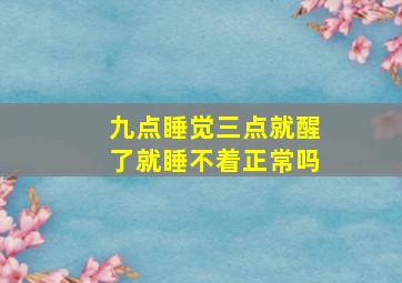 九点睡觉三点就醒了就睡不着正常吗