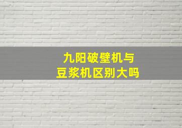 九阳破壁机与豆浆机区别大吗