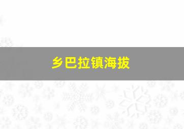 乡巴拉镇海拔