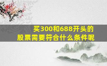 买300和688开头的股票需要符合什么条件呢