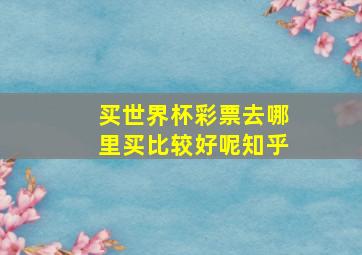 买世界杯彩票去哪里买比较好呢知乎