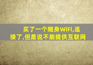 买了一个随身WiFi,连接了,但是说不能提供互联网