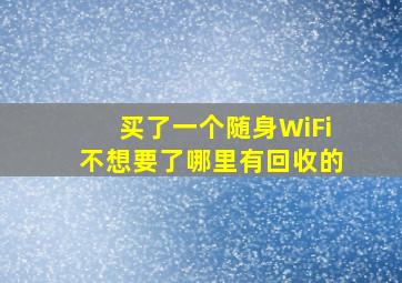 买了一个随身WiFi不想要了哪里有回收的