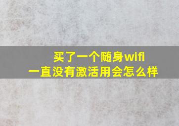 买了一个随身wifi一直没有激活用会怎么样