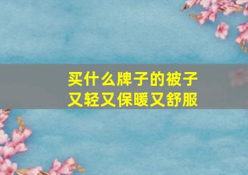 买什么牌子的被子又轻又保暖又舒服