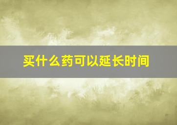 买什么药可以延长时间