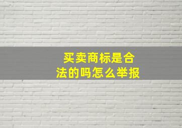 买卖商标是合法的吗怎么举报