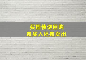 买国债逆回购是买入还是卖出