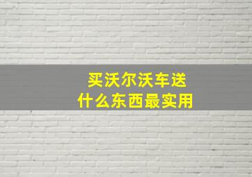 买沃尔沃车送什么东西最实用