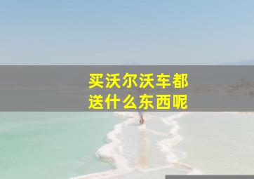 买沃尔沃车都送什么东西呢