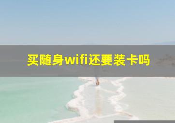 买随身wifi还要装卡吗