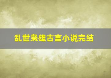 乱世枭雄古言小说完结