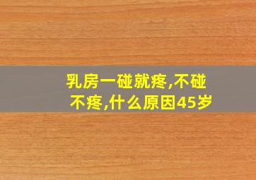 乳房一碰就疼,不碰不疼,什么原因45岁