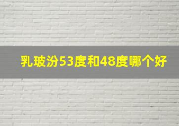 乳玻汾53度和48度哪个好