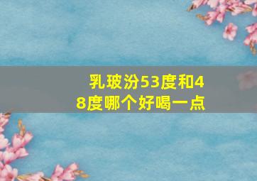 乳玻汾53度和48度哪个好喝一点