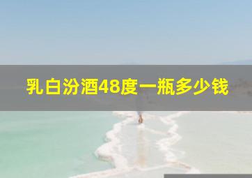 乳白汾酒48度一瓶多少钱