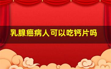 乳腺癌病人可以吃钙片吗