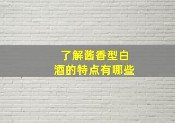 了解酱香型白酒的特点有哪些