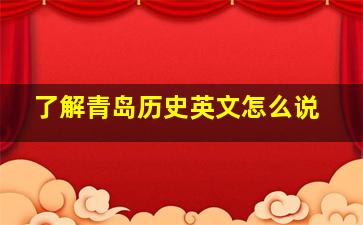 了解青岛历史英文怎么说