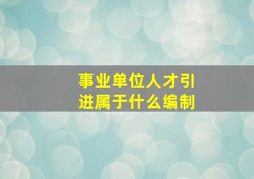 事业单位人才引进属于什么编制