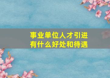 事业单位人才引进有什么好处和待遇