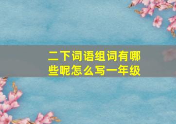 二下词语组词有哪些呢怎么写一年级