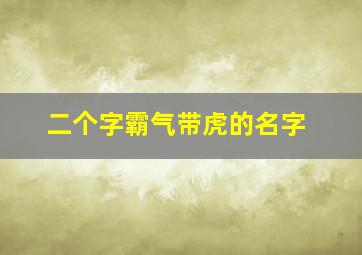 二个字霸气带虎的名字