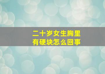 二十岁女生胸里有硬块怎么回事