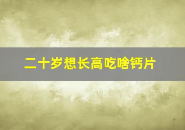 二十岁想长高吃啥钙片