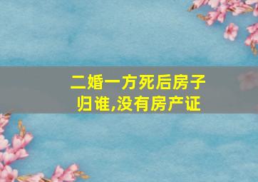 二婚一方死后房子归谁,没有房产证