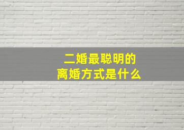 二婚最聪明的离婚方式是什么