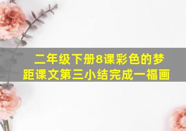 二年级下册8课彩色的梦距课文第三小结完成一福画