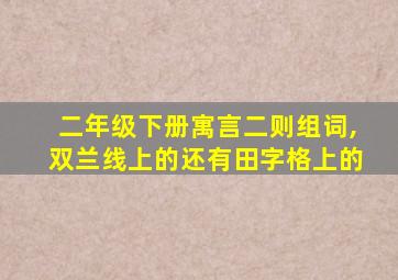 二年级下册寓言二则组词,双兰线上的还有田字格上的