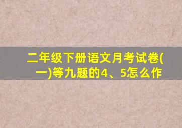 二年级下册语文月考试卷(一)等九题的4、5怎么作