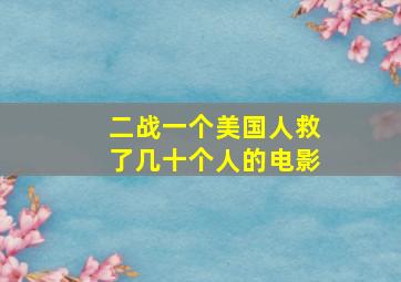 二战一个美国人救了几十个人的电影