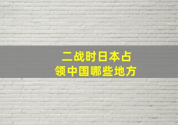 二战时日本占领中国哪些地方