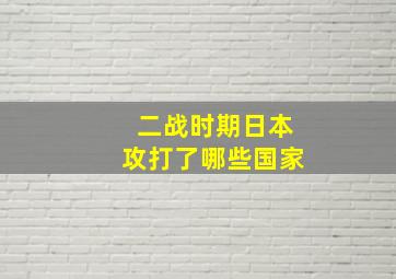 二战时期日本攻打了哪些国家