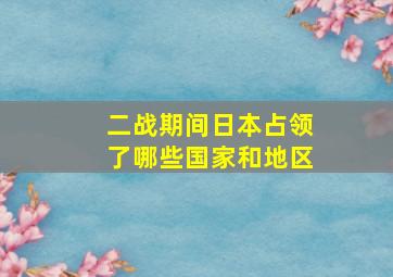 二战期间日本占领了哪些国家和地区