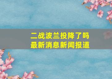 二战波兰投降了吗最新消息新闻报道