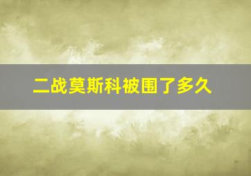 二战莫斯科被围了多久