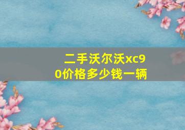 二手沃尔沃xc90价格多少钱一辆