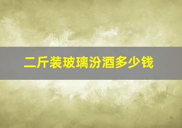 二斤装玻璃汾酒多少钱