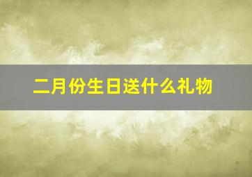 二月份生日送什么礼物