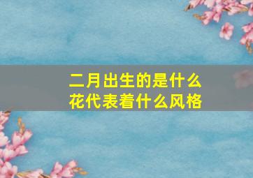 二月出生的是什么花代表着什么风格