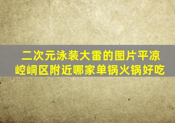 二次元泳装大雷的图片平凉崆峒区附近哪家单锅火锅好吃