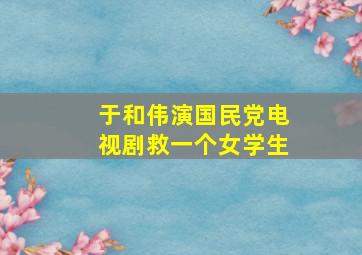 于和伟演国民党电视剧救一个女学生