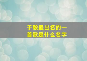 于毅最出名的一首歌是什么名字